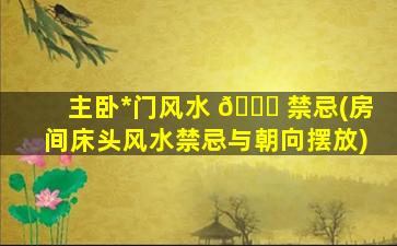 主卧*
门风水 🕊 禁忌(房间床头风水禁忌与朝向摆放)